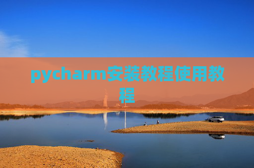 pycharm安装教程使用教程 pycharm安装教程使用教程